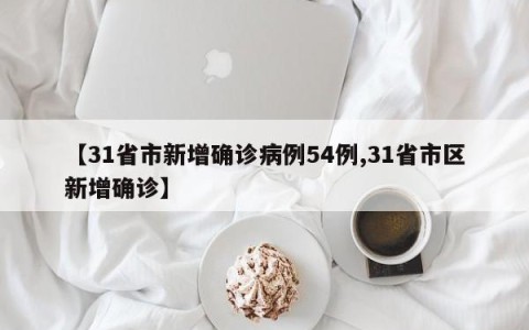 【31省市新增确诊病例54例,31省市区新增确诊】