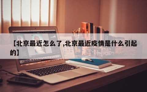 【北京最近怎么了,北京最近疫情是什么引起的】