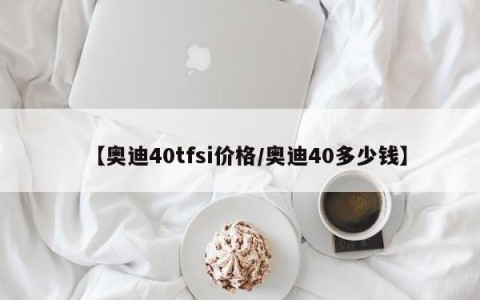 【奥迪40tfsi价格/奥迪40多少钱】