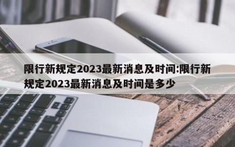 限行新规定2023最新消息及时间:限行新规定2023最新消息及时间是多少