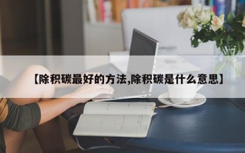 【除积碳最好的方法,除积碳是什么意思】