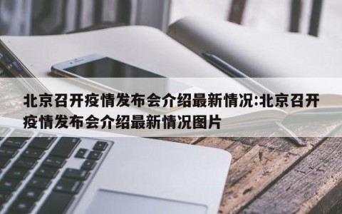 北京召开疫情发布会介绍最新情况:北京召开疫情发布会介绍最新情况图片