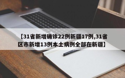 【31省新增确诊22例新疆17例,31省区市新增13例本土病例全部在新疆】