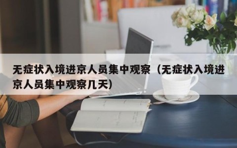 无症状入境进京人员集中观察（无症状入境进京人员集中观察几天）
