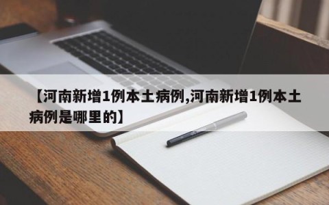 【河南新增1例本土病例,河南新增1例本土病例是哪里的】