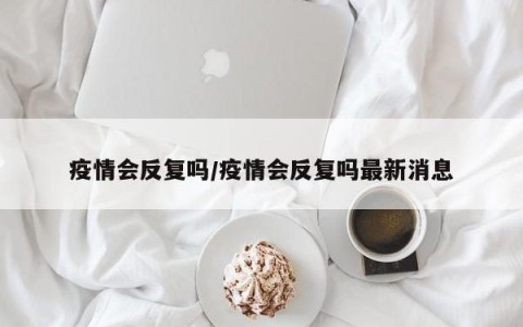 疫情会反复吗/疫情会反复吗最新消息