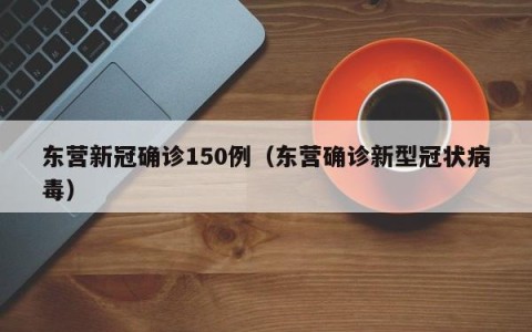 东营新冠确诊150例（东营确诊新型冠状病毒）