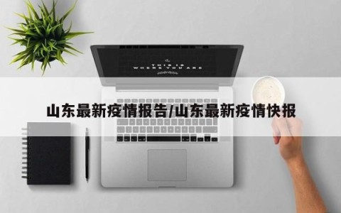 山东最新疫情报告/山东最新疫情快报