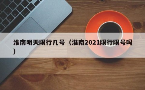 淮南明天限行几号（淮南2021限行限号吗）