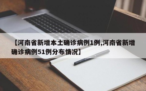 【河南省新增本土确诊病例1例,河南省新增确诊病例51例分布情况】