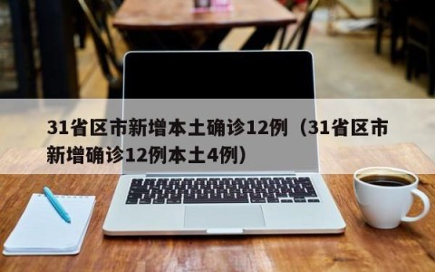 31省区市新增本土确诊12例（31省区市新增确诊12例本土4例）