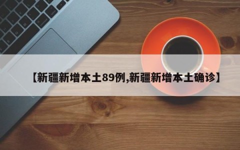 【新疆新增本土89例,新疆新增本土确诊】