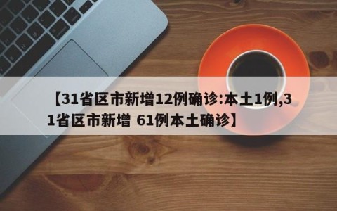 【31省区市新增12例确诊:本土1例,31省区市新增 61例本土确诊】