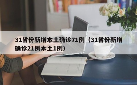 31省份新增本土确诊71例（31省份新增确诊21例本土1例）