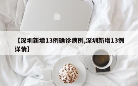 【深圳新增13例确诊病例,深圳新增13例详情】
