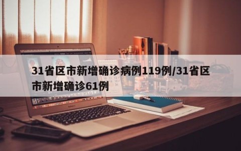 31省区市新增确诊病例119例/31省区市新增确诊61例