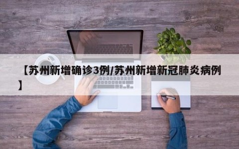 【苏州新增确诊3例/苏州新增新冠肺炎病例】