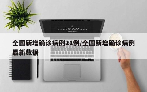 全国新增确诊病例21例/全国新增确诊病例最新数据