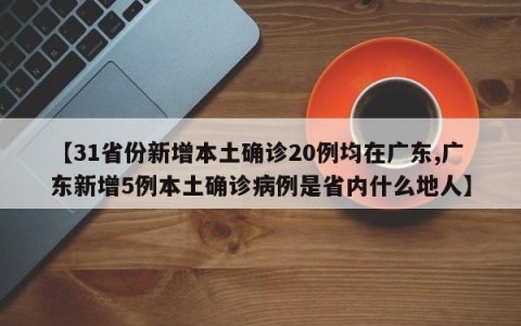 【31省份新增本土确诊20例均在广东,广东新增5例本土确诊病例是省内什么地人】