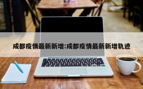 成都疫情最新新增:成都疫情最新新增轨迹