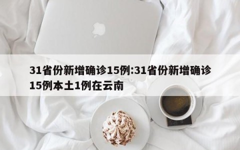 31省份新增确诊15例:31省份新增确诊15例本土1例在云南