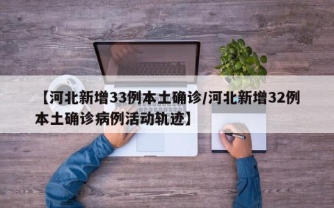 【河北新增33例本土确诊/河北新增32例本土确诊病例活动轨迹】