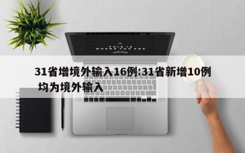 31省增境外输入16例:31省新增10例 均为境外输入