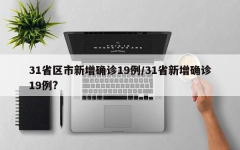 31省区市新增确诊19例/31省新增确诊19例?