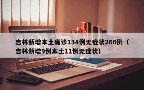 吉林新增本土确诊134例无症状266例（吉林新增9例本土11例无症状）
