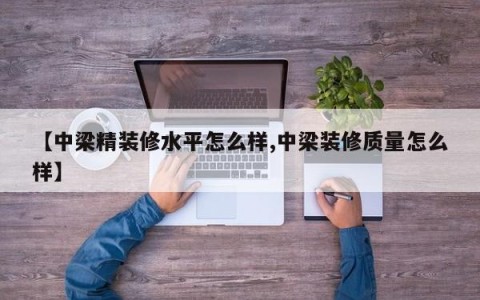 【中梁精装修水平怎么样,中梁装修质量怎么样】