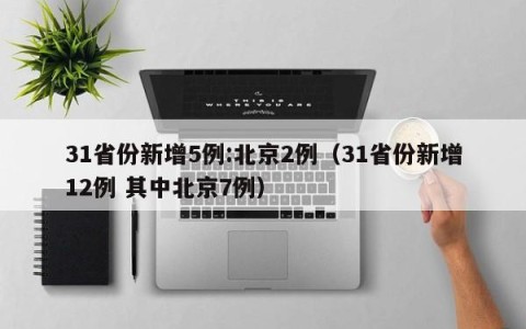 31省份新增5例:北京2例（31省份新增12例 其中北京7例）