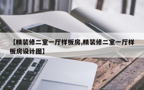【精装修二室一厅样板房,精装修二室一厅样板房设计图】