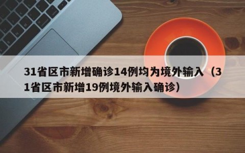 31省区市新增确诊14例均为境外输入（31省区市新增19例境外输入确诊）