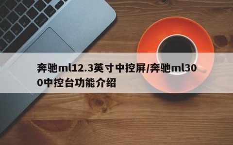 奔驰ml12.3英寸中控屏/奔驰ml300中控台功能介绍