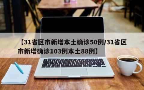 【31省区市新增本土确诊50例/31省区市新增确诊103例本土88例】