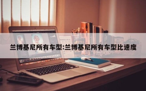 兰博基尼所有车型:兰博基尼所有车型比速度