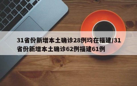 31省份新增本土确诊28例均在福建/31省份新增本土确诊62例福建61例