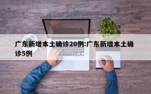 广东新增本土确诊20例:广东新增本土确 诊5例