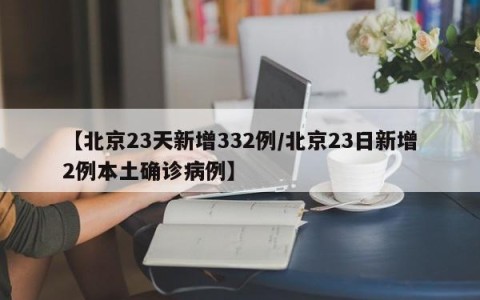 【北京23天新增332例/北京23日新增2例本土确诊病例】