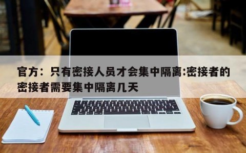 官方：只有密接人员才会集中隔离:密接者的密接者需要集中隔离几天