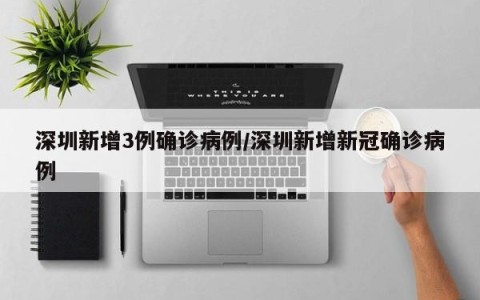 深圳新增3例确诊病例/深圳新增新冠确诊病例