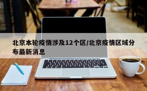 北京本轮疫情涉及12个区/北京疫情区域分布最新消息