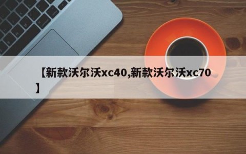 【新款沃尔沃xc40,新款沃尔沃xc70】