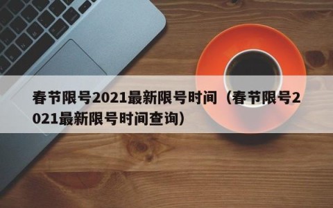 春节限号2021最新限号时间（春节限号2021最新限号时间查询）