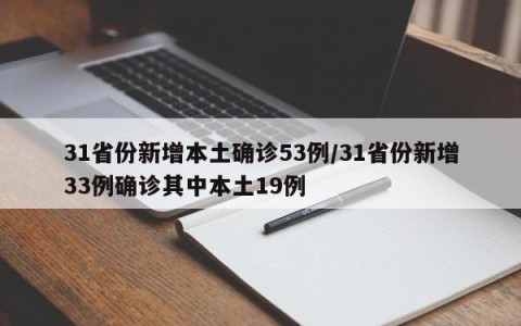 31省份新增本土确诊53例/31省份新增33例确诊其中本土19例