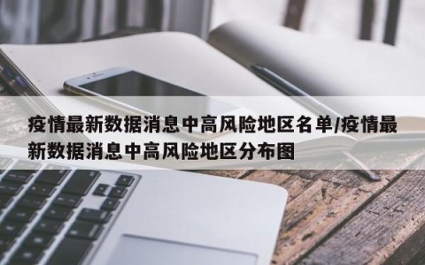 疫情最新数据消息中高风险地区名单/疫情最新数据消息中高风险地区分布图