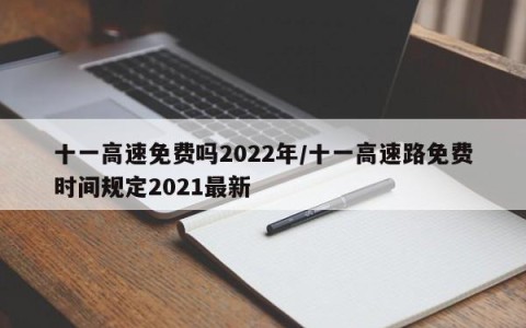 十一高速免费吗2022年/十一高速路免费时间规定2021最新