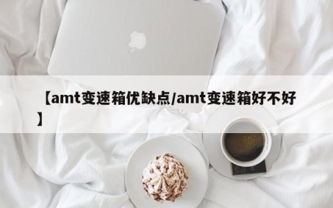 【amt变速箱优缺点/amt变速箱好不好】