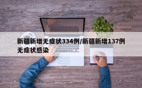 新疆新增无症状334例/新疆新增137例无症状感染