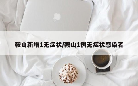 鞍山新增1无症状/鞍山1例无症状感染者